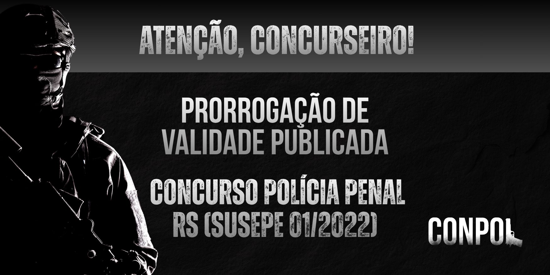 Arte com fundo escuro e textura. À esquerda, silhueta de um policial com capacete. No topo, o texto “ATENÇÃO, CONCURSEIRO!”. Ao centro, em destaque: “PRORROGAÇÃO DE VALIDADE PUBLICADA”. Abaixo: “CONCURSO POLÍCIA PENAL RS (SUSEPE 01/2022)”. No canto direito inferior, a palavra “CONPOL”.
