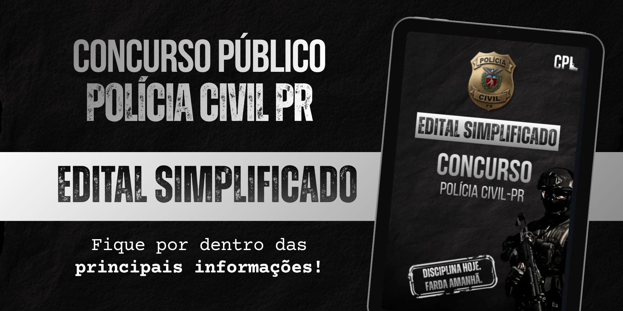 Banner promocional sobre concurso da Polícia Civil PR. Em fundo preto, aparece o texto “Concurso Público Polícia Civil BA” e, em destaque, uma faixa branca com a frase “Edital Simplificado”. Abaixo, lê-se “Fique por dentro das principais informações!”. À direita, há a imagem de um tablet exibindo a capa de um material sobre o concurso, com o brasão da Polícia Civil do Paraná, a expressão “Edital Simplificado”, a sigla “CPL” e a imagem de um policial equipado. Na parte inferior da capa, consta a frase “Disciplina hoje. Farda amanhã.”.