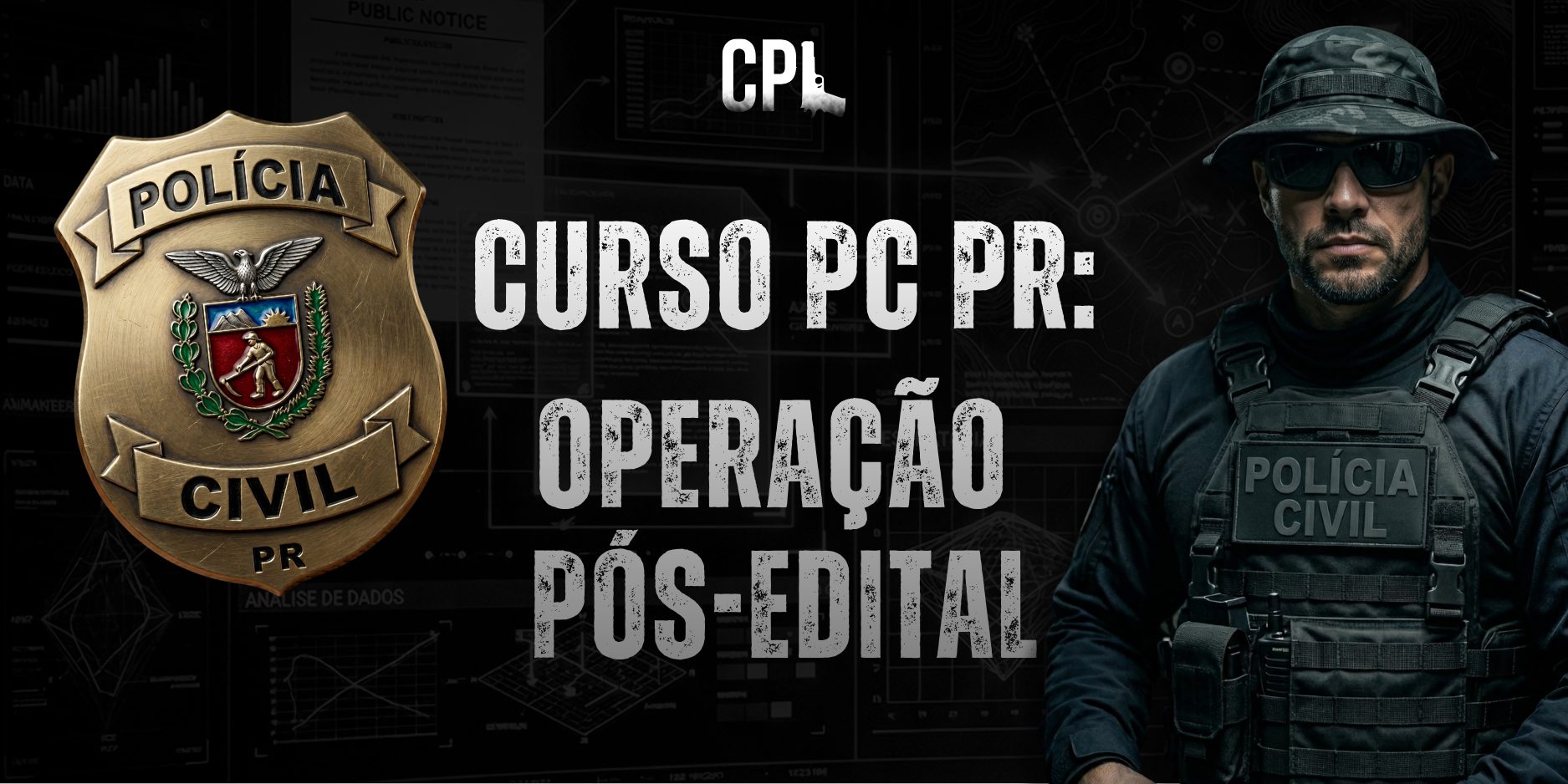 Arte promocional do curso pós-edital para a Polícia Civil do Paraná (PC PR). À esquerda, há um distintivo dourado com a inscrição “Polícia Civil PR” e o brasão do estado do Paraná ao centro. No topo da imagem aparece a sigla “CPL”. Ao centro, em letras grandes e brancas com efeito desgastado, está escrito: “CURSO PC PR: OPERAÇÃO PÓS-EDITAL”. À direita, um agente da Polícia Civil usando uniforme tático preto, colete balístico com a inscrição “POLÍCIA CIVIL”, chapéu estilo boonie hat e óculos escuros. O fundo é escuro, com gráficos, mapas e elementos digitais que remetem a investigação, análise de dados e operações policiais.