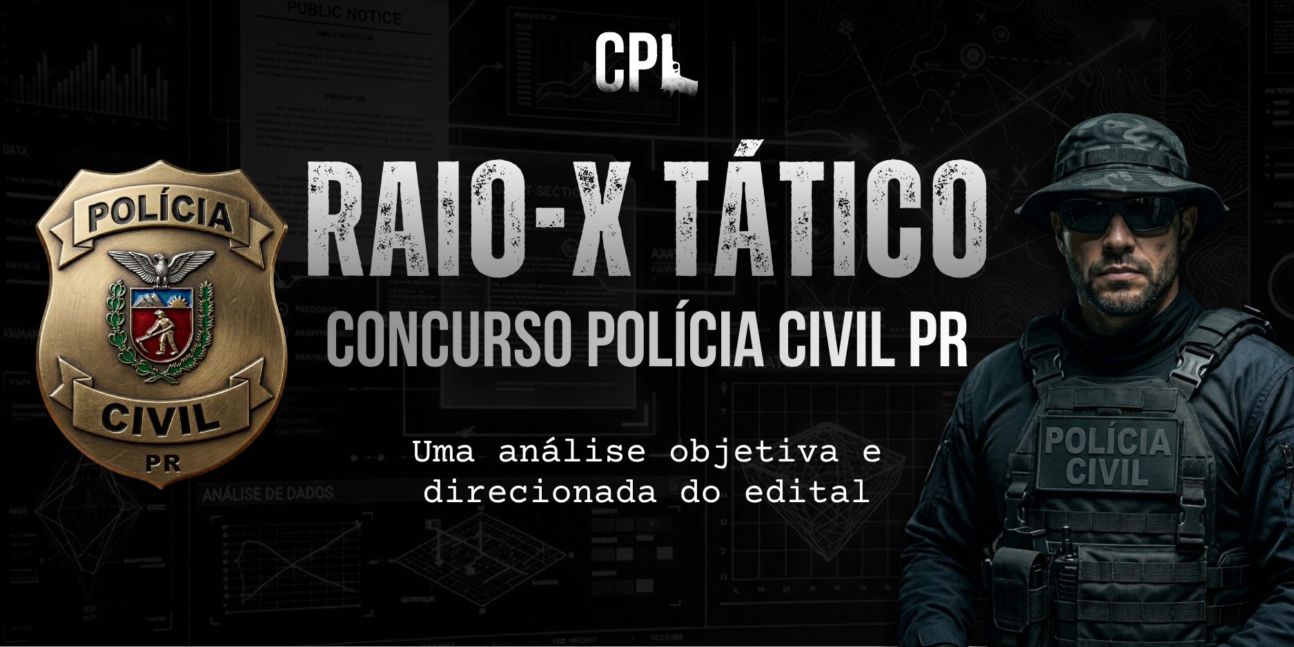 Arte promocional do material “Raio-X Tático” para o concurso da Polícia Civil do Paraná. O fundo é escuro, com elementos gráficos que remetem a investigação, análise de dados e inteligência policial. No centro, em destaque, aparece o título “RAIO-X TÁTICO”, seguido da frase “Concurso Polícia Civil PR”. Abaixo, lê-se: “Uma análise objetiva e direcionada do edital”. À esquerda, está o brasão da Polícia Civil do Paraná. À direita, há a imagem de um policial com uniforme tático escuro, óculos escuros e colete com a inscrição “Polícia Civil”. Na parte superior da imagem aparece a sigla “CPL”.